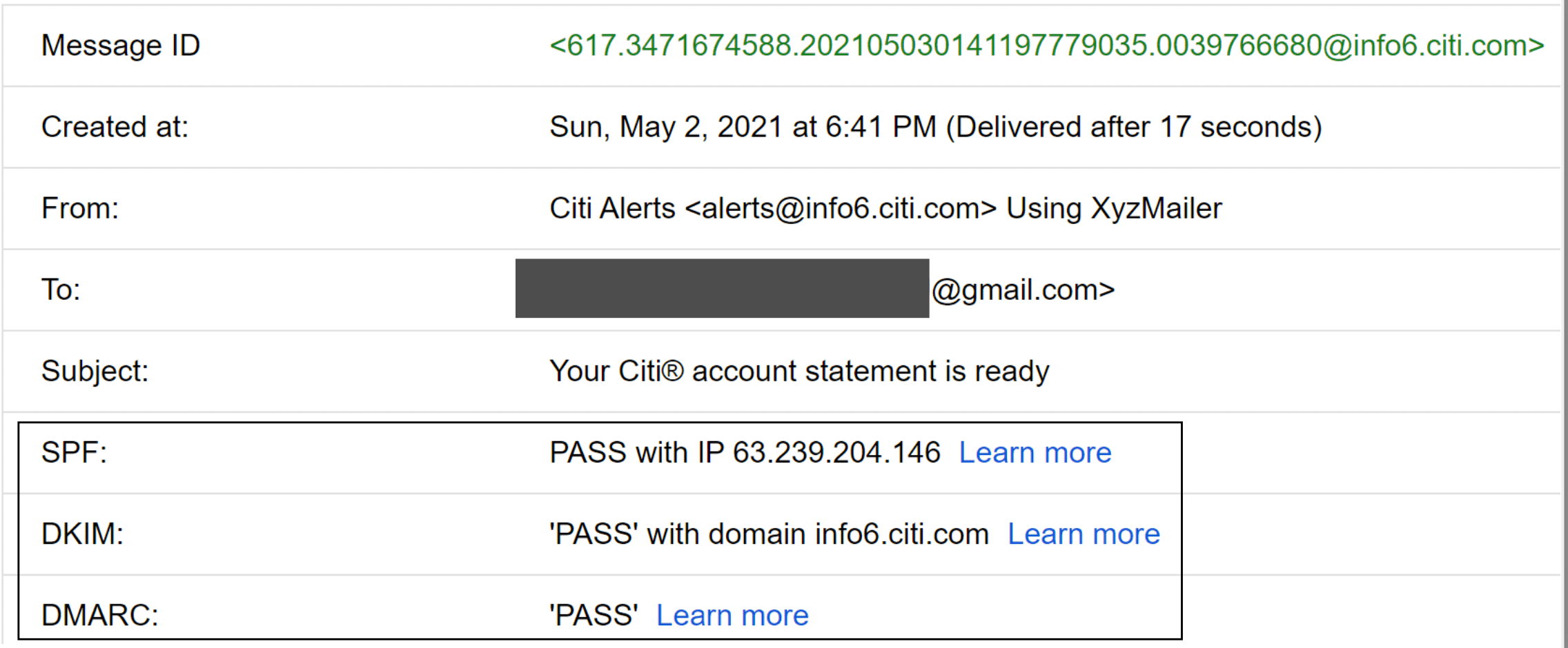 Image represents a detailed email header displaying information about a specific email message. The header is organized as a series of key-value pairs, each on a separate line. The 'Message ID' shows a unique identifier
<617.3471674588.202105030141197779035.0039766680@info6.citi.com>. 'Created at:' indicates the email's creation timestamp: 'Sun, May 2, 2021 at 6:41 PM,' along with its delivery time (17 seconds after creation). 'From:' specifies the sender as 'Citi Alerts alerts@info6.citi.com' using 'XyzMailer.' The 'To:' field partially obscures the recipient's email address, showing only '@gmail.com'. The 'Subject:' line reads 'Your Citi® account statement is ready.' The bottom section details email authentication results: 'SPF:' shows a 'PASS' with the sending IP address 63.239.204.146,  'DKIM:' indicates a 'PASS' with the domain info6.citi.com, and 'DMARC:' also shows a 'PASS.' Each authentication result includes a 'Learn more' hyperlink, presumably leading to further information about the respective authentication methods. No information flows between the components; it's a static display of email metadata.